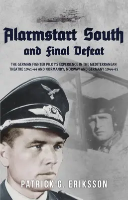 Alarmstart South and Final Defeat: La experiencia del piloto de caza alemán en el teatro mediterráneo 1941-44 y Normandía, Noruega y Alemania 1944-45 - Alarmstart South and Final Defeat: The German Fighter Pilot's Experience in the Mediterranean Theatre 1941-44 and Normandy, Norway and Germany 1944-45