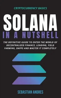 Solana en pocas palabras: La guía definitiva para entrar en el mundo de las finanzas descentralizadas, Lending, Yield Farming, Dapps y dominarlo completo - Solana in a Nutshell: The definitive guide to enter the world of decentralized finance, Lending, Yield Farming, Dapps and master it complete