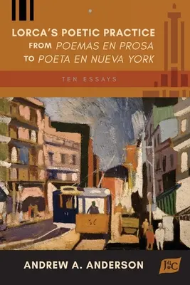 La práctica poética de Lorca de Poemas en prosa a Poeta en Nueva York: Diez ensayos - Lorca's Poetic Practice from Poemas en prosa to Poeta en Nueva York: Ten Essays