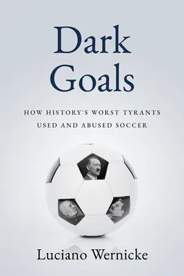 Goles oscuros: Cómo los peores tiranos de la historia han usado y abusado del fútbol - Dark Goals: How History's Worst Tyrants Have Used and Abused the Game of Soccer