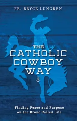 El camino del vaquero católico: Encontrar la paz y el propósito en el Bronc llamado vida - The Catholic Cowboy Way: Finding Peace and Purpose on the Bronc Called Life