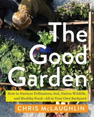 El buen jardín: Cómo nutrir a los polinizadores, el suelo, la fauna autóctona y los alimentos sanos, todo ello en su propio jardín. - The Good Garden: How to Nurture Pollinators, Soil, Native Wildlife, and Healthy Food--All in Your Own Backyard