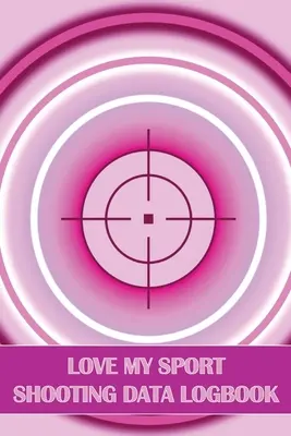 Love My Sport Shooting Data Logbook: Diario de tiro deportivo para principiantes y profesionales Regalo perfecto para los amantes del tiro deportivo - Love My Sport Shooting Data Logbook: Sport Shooting Log For Beginners & Professionals Perfect Gift for Shooting Lovers