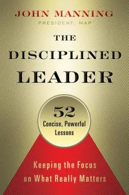 El líder disciplinado: Mantener la atención en lo que realmente importa - The Disciplined Leader: Keeping the Focus on What Really Matters