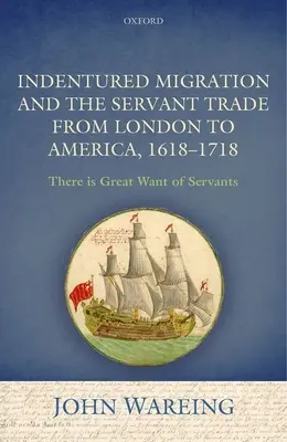 Indentured Migration and the Servant Trade from London to America, 1618-1718: 'There Is Great Want of Servants' ('Hay gran escasez de sirvientes') - Indentured Migration and the Servant Trade from London to America, 1618-1718: 'There Is Great Want of Servants'