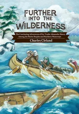 Más allá del desierto: Las continuas aventuras del comerciante de pieles Alexander Henry entre los pueblos nativos y las vías fluviales del norte - Further Into the Wilderness: The Continuing Adventures of Fur Trader Alexander Henry Among the Native Peoples and Northern Waterways