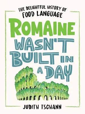 Romaine Wasn't Built in a Day: La deliciosa historia del lenguaje de los alimentos - Romaine Wasn't Built in a Day: The Delightful History of Food Language