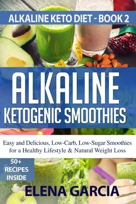 Batidos Cetogénicos Alcalinos: Batidos Fáciles y Deliciosos, Bajos en Carbohidratos y Azúcar para un Estilo de Vida Saludable y Pérdida de Peso Natural - Alkaline Ketogenic Smoothies: Easy and Delicious, Low-Carb, Low-Sugar Smoothies for a Healthy Lifestyle & Natural Weight Loss