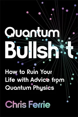 Mentira cuántica: Cómo arruinar tu vida con los consejos de la física cuántica - Quantum Bullsh*t: How to Ruin Your Life with Advice from Quantum Physics