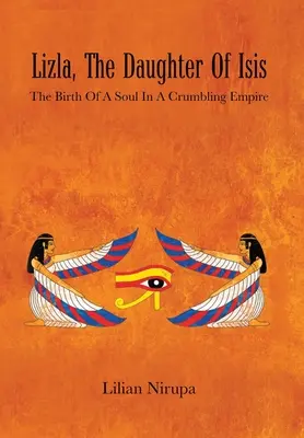 Lizla, la hija de Isis: el nacimiento de un alma en un imperio en ruinas: el nacimiento de un alma en un imperio en ruinas - Lizla, the Daughter of Isis: The Birth of a Soul in a Crumbling Empire: the Birth of a Soul in a Crumbling Empire