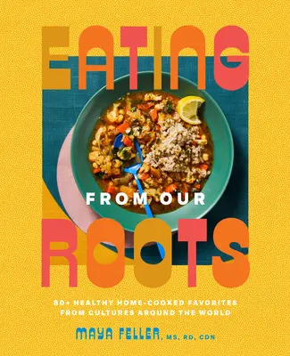 Comer de nuestras raíces: más de 80 platos caseros saludables de culturas de todo el mundo: Un libro de cocina - Eating from Our Roots: 80+ Healthy Home-Cooked Favorites from Cultures Around the World: A Cookbook