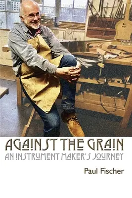 A contrapelo: El viaje de un fabricante de instrumentos - Against the Grain: An Instrument Maker's Journey