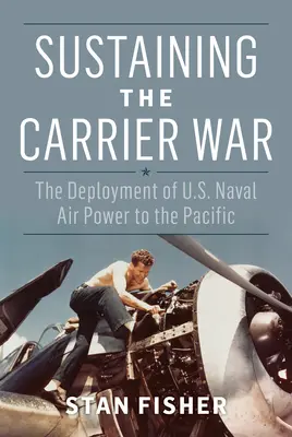 La guerra de los portaaviones: el despliegue de la aviación naval estadounidense en el Pacífico - Sustaining the Carrier War: The Deployment of U.S. Naval Air Power to the Pacific