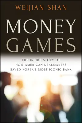 Juegos de dinero: The Inside Story of How American Dealmakers Saved Korea's Most Iconic Bank (Los juegos del dinero: la historia de cómo unos negociadores estadounidenses salvaron el banco más emblemático de Corea) - Money Games: The Inside Story of How American Dealmakers Saved Korea's Most Iconic Bank