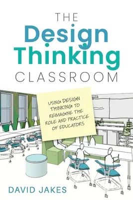El aula del pensamiento de diseño: Utilizar el Design Thinking para reimaginar el papel y la práctica de los educadores - The Design Thinking Classroom: Using Design Thinking to Reimagine the Role and Practice of Educators