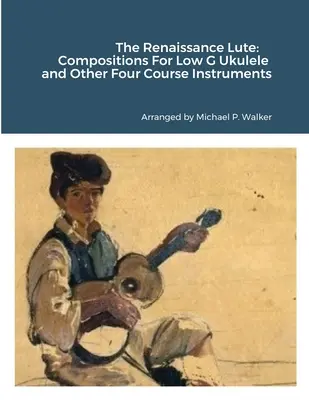 El laúd renacentista: Composiciones para ukelele en sol bajo y otros instrumentos de cuatro órdenes - The Renaissance Lute: Compositions For Low G Ukulele and Other Four Course Instruments