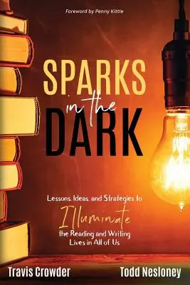 Sparks in the Dark: Lessons, Ideas and Strategies to Illuminate the Reading and Writing Lives in All of Us (Chispas en la oscuridad: Lecciones, ideas y estrategias para iluminar la vida lectora y escritora de todos nosotros) - Sparks in the Dark: Lessons, Ideas and Strategies to Illuminate the Reading and Writing Lives in All of Us