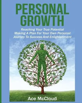 Crecimiento personal: Cómo alcanzar tu verdadero potencial: Cómo hacer un plan para su propio viaje personal hacia el éxito y la iluminación - Personal Growth: Reaching Your True Potential: Making A Plan For Your Own Personal Journey To Success And Enlightenment