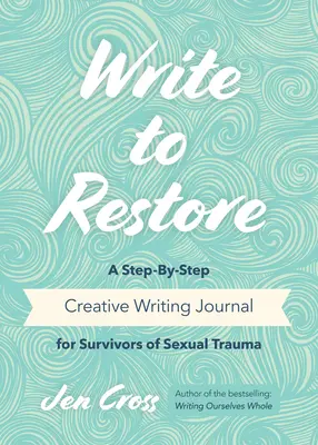 Escribir para restaurar: Un diario de escritura creativa paso a paso para supervivientes de traumas sexuales (Terapia de escritura, El poder curativo de la escritura) - Write to Restore: A Step-By-Step Creative Writing Journal for Survivors of Sexual Trauma (Writing Therapy, Healing Power of Writing)