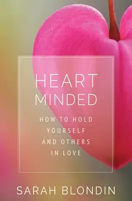 Con el corazón en la mano: Cómo enamorarse de uno mismo y de los demás - Heart Minded: How to Hold Yourself and Others in Love