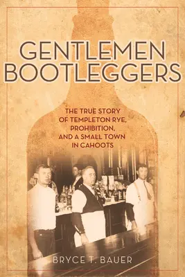 Gentlemen Bootleggers: La verdadera historia de Templeton Rye, la Ley Seca y una pequeña ciudad confabulada - Gentlemen Bootleggers: The True Story of Templeton Rye, Prohibition, and a Small Town in Cahoots