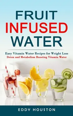 Agua con Infusión de Frutas: Recetas fáciles de agua vitaminada para perder peso (Agua vitaminada desintoxicante y estimulante del metabolismo) - Fruit Infused Water: Easy Vitamin Water Recipes for Weight Loss (Detox and Metabolism Boosting Vitamin Water)