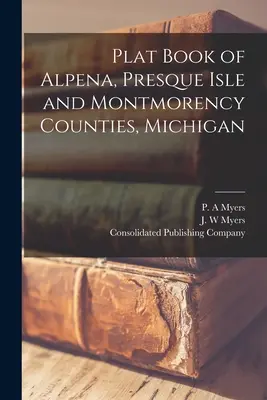 Libro de planos de los condados de Alpena, Presque Isle y Montmorency, Michigan - Plat Book of Alpena, Presque Isle and Montmorency Counties, Michigan