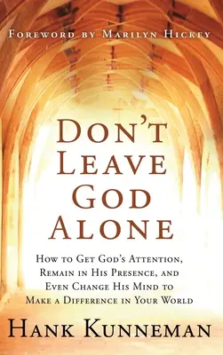 No dejes a Dios solo: Cómo llamar la atención de Dios, permanecer en su presencia e incluso hacerle cambiar de opinión para marcar la diferencia en tu mundo - Don't Leave God Alone: How to Get God's Attention, Remain in His Presence, and Even Change His Mind to Make a Difference in Your World