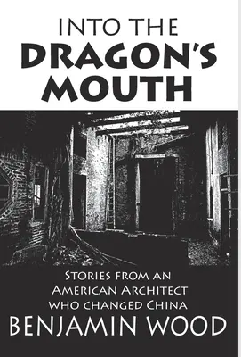 En la boca del dragón: Historias de un arquitecto estadounidense que cambió China - Into The Dragon's Mouth: Stories from an American Architect who changed China