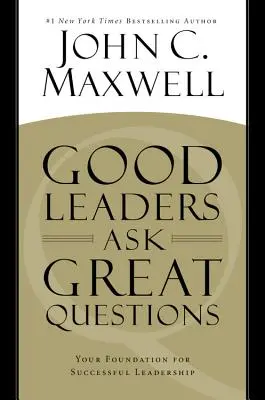 Los Buenos Líderes Hacen Grandes Preguntas: La Base Para Un Liderazgo Exitoso - Good Leaders Ask Great Questions: Your Foundation for Successful Leadership