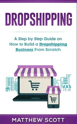 Dropshipping: Una guía paso a paso sobre cómo construir un negocio de Dropshipping desde cero - Dropshipping: A Step by Step Guide on How to Build a Dropshipping Business From Scratch