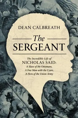 El Sargento: La increíble vida de Nicholas Said: Hijo de un general africano, esclavo de los otomanos, hombre libre bajo los zares, héroe - The Sergeant: The Incredible Life of Nicholas Said: Son of an African General, Slave of the Ottomans, Free Man Under the Tsars, Hero