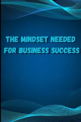 La mentalidad necesaria para el éxito empresarial: Descubra las Mentes de los Empresarios de Internet de Éxito de Todo el Mundo/ The E-Entrepreneur Success Min - The Mindset Needed for Business Success: Discover the Minds of Successful Internet Entrepreneurs From Around the World/ The E-Entrepreneur Success Min