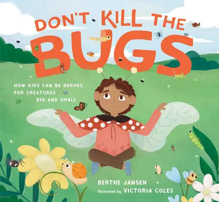 No mates a los bichos: cómo los niños pueden ser héroes de las criaturas grandes y pequeñas - Don't Kill the Bugs: How Kids Can Be Heroes for Creatures Big and Small