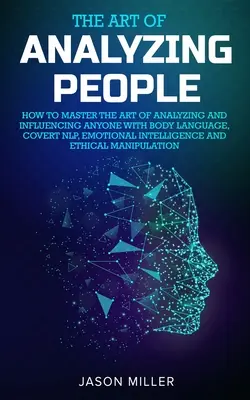 El arte de analizar a las personas: cómo dominar el arte de analizar e influir en cualquier persona con el lenguaje corporal, la PNL encubierta, la inteligencia emocional y la e - The Art of Analyzing People: How to Master the Art of Analyzing and Influencing Anyone with Body Language, Covert NLP, Emotional Intelligence and E