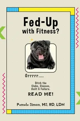 ¿Harto de estar en forma? Abandona los clubes, las clases, la culpa y el fracaso - Fed Up With Fitness?: Ditch the Clubs, Classes, Guilt & Failure