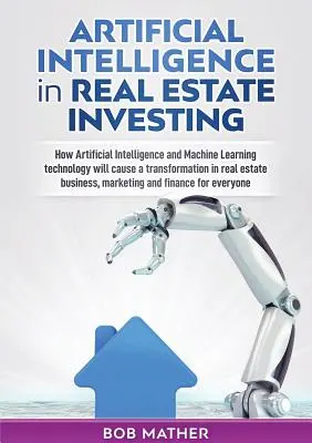 Inteligencia Artificial en la Inversión Inmobiliaria: Cómo la tecnología de Inteligencia Artificial y Aprendizaje Automático provocará una transformación en el sector inmobiliario esta - Artificial Intelligence in Real Estate Investing: How Artificial Intelligence and Machine Learning technology will cause a transformation in real esta