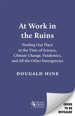 Trabajando en las ruinas: Encontrar nuestro lugar en tiempos de ciencia, cambio climático, pandemias y todas las demás emergencias - At Work in the Ruins: Finding Our Place in the Time of Science, Climate Change, Pandemics and All the Other Emergencies
