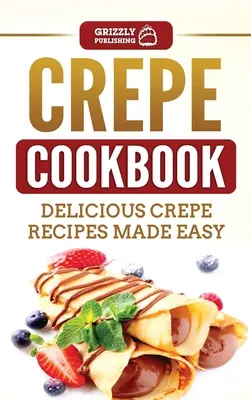 Crepe Cookbook: Deliciosas recetas de crepes fáciles de preparar - Crepe Cookbook: Delicious Crepe Recipes Made Easy