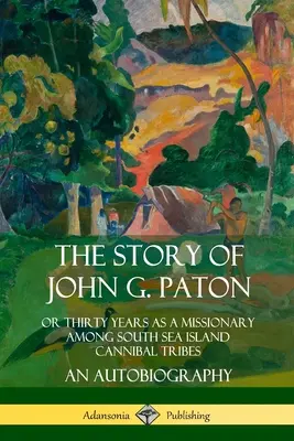 La historia de John G. Paton: O Treinta Años Como Misionero Entre Las Tribus Caníbales De Las Islas De Los Mares Del Sur, Una Autobiografía - The Story of John G. Paton: Or Thirty Years as a Missionary Among South Sea Island Cannibal Tribes, An Autobiography