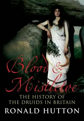 Sangre y muérdago: La historia de los druidas en Gran Bretaña - Blood and Mistletoe: The History of the Druids in Britain