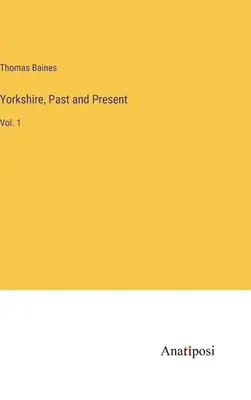 Yorkshire, pasado y presente: Vol. 1 - Yorkshire, Past and Present: Vol. 1