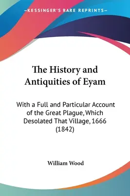 La historia y las antigüedades de Eyam: Con un relato completo y particular de la gran plaga que asoló ese pueblo en 1666 (1842) - The History and Antiquities of Eyam: With a Full and Particular Account of the Great Plague, Which Desolated That Village, 1666 (1842)