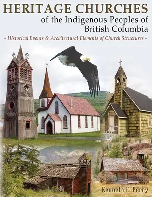 Iglesias patrimoniales de los pueblos indígenas de la Columbia Británica: Acontecimientos históricos y elementos arquitectónicos de las estructuras eclesiásticas - Heritage Churches of the Indigenous Peoples of British Columbia: Historical Events & Architectural Elements of Church Structures