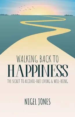 Caminando de vuelta a la felicidad: El secreto de una vida sin alcohol y bienestar - Walking Back to Happiness: The Secret to Alcohol-Free Living & Well-Being