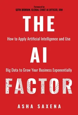 El factor IA: Cómo aplicar la Inteligencia Artificial y utilizar el Big Data para hacer crecer su negocio de forma exponencial - The AI Factor: How to Apply Artificial Intelligence and Use Big Data to Grow Your Business Exponentially