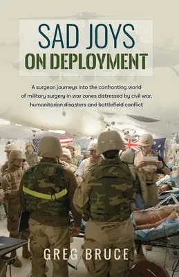 Tristes alegrías en el despliegue: Un cirujano se adentra en el difícil mundo de la cirugía militar en zonas de guerra. - Sad Joys On Deployment: A surgeon journeys into the confronting world of military surgery in war zones