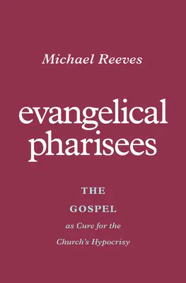 Fariseos evangélicos: El Evangelio como cura para la hipocresía de la Iglesia - Evangelical Pharisees: The Gospel as Cure for the Church's Hypocrisy