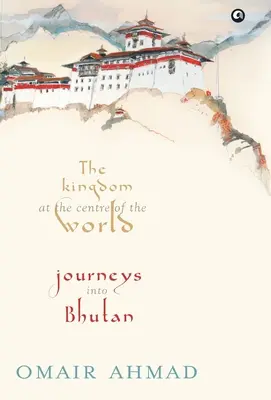 El reino en el centro del mundo: Viajes a Bután - The Kingdom at the Centre of the World: Journeys into Bhutan