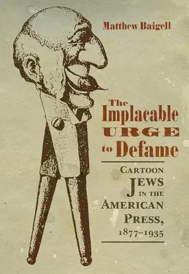 El implacable impulso de difamar: Caricaturas de judíos en la prensa estadounidense, 1877-1935 - The Implacable Urge to Defame: Cartoon Jews in the American Press, 1877-1935